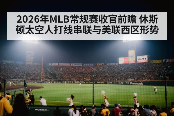 2026年MLB常规赛收官前瞻 休斯顿太空人打线串联与美联西区形势